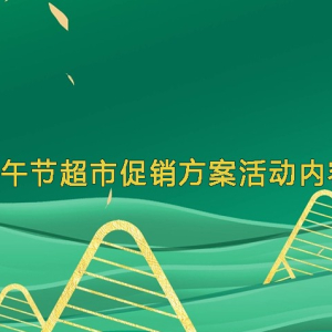 端午节超市促销方案活动内容 端午节超市促销活动方案策划