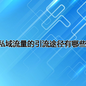 私域流量的引流途径有哪些 私域流量引流注意事项