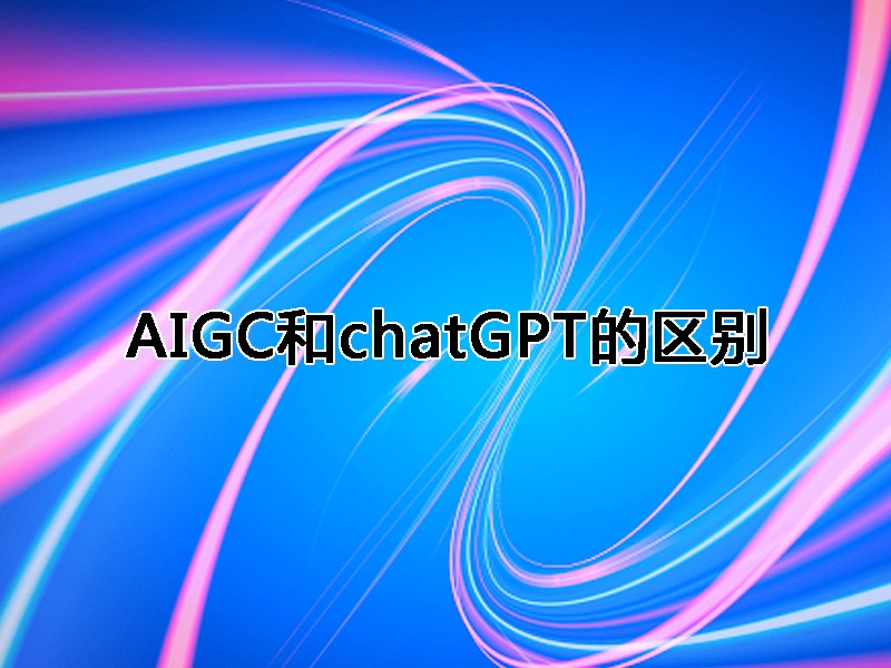 AIGC和chatGPT的区别