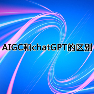 AIGC和ChatGPT一样吗 AIGC和chatGPT的区别