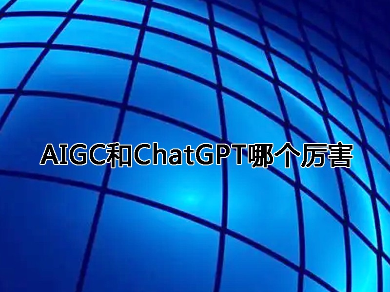 AIGC和ChatGPT哪个厉害