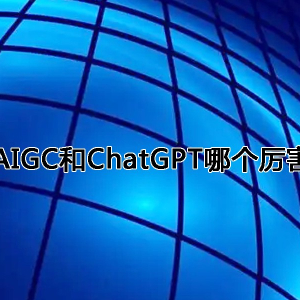 AIGC和ChatGPT哪个厉害 AIGC和ChatGPT优势分析