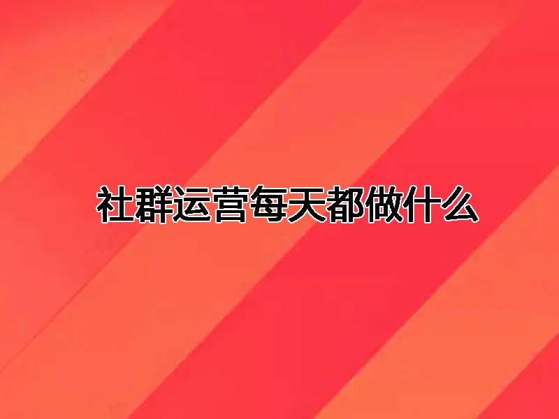 社群运营每天都做什么