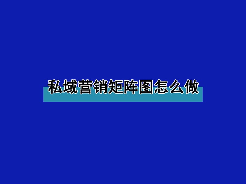 私域营销矩阵图怎么做